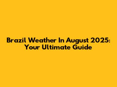 Brazil Weather In August 2025: Your Ultimate Guide
