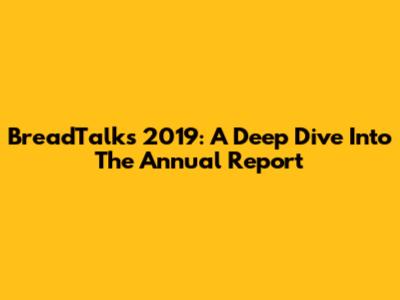 BreadTalk's 2019: A Deep Dive Into The Annual Report