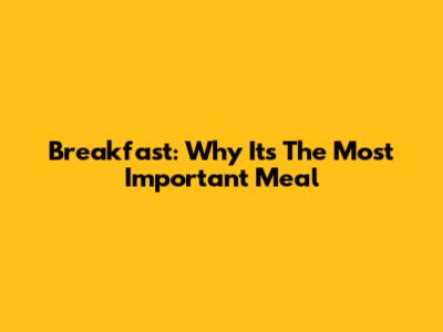 Breakfast: Why It's The Most Important Meal