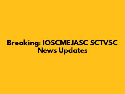Breaking: IOSCMEJASC SCTVSC News Updates