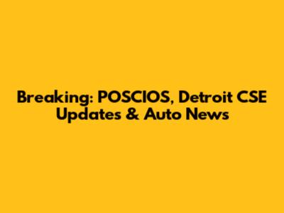 Breaking: POSCIOS, Detroit CSE Updates & Auto News