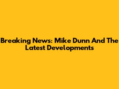 Breaking News: Mike Dunn And The Latest Developments