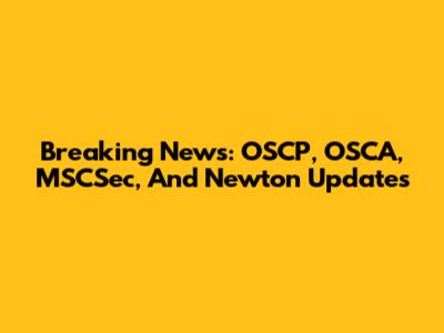 Breaking News: OSCP, OSCA, MSCSec, And Newton Updates