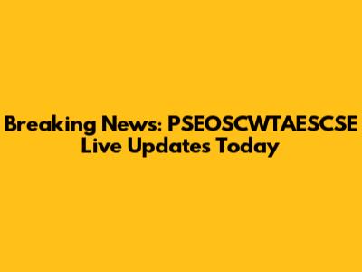 Breaking News: PSEOSCWTAESCSE Live Updates Today