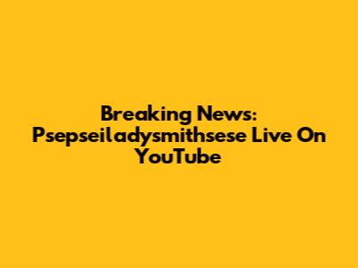Breaking News: Psepseiladysmithsese Live On YouTube