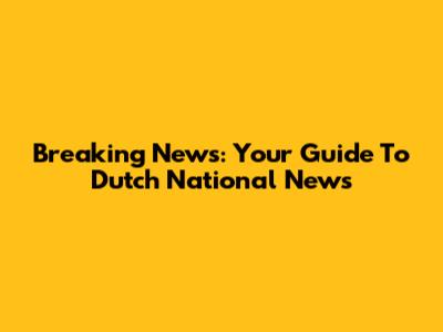 Breaking News: Your Guide To Dutch National News