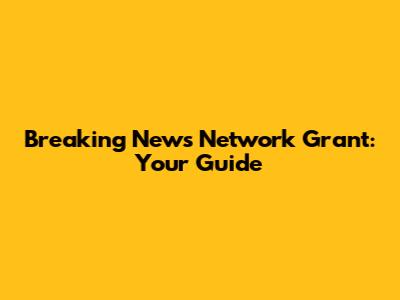 Breaking News Network Grant: Your Guide