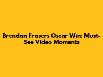 Brendan Fraser's Oscar Win: Must-See Video Moments