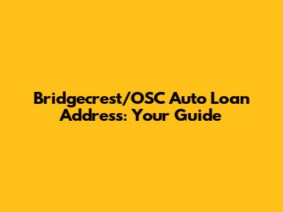 Bridgecrest/OSC Auto Loan Address: Your Guide
