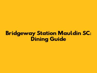 Bridgeway Station Mauldin SC: Dining Guide