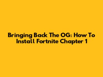 Bringing Back The OG: How To Install Fortnite Chapter 1