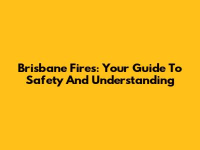 Brisbane Fires: Your Guide To Safety And Understanding