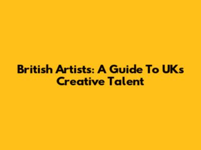 British Artists: A Guide To UK's Creative Talent