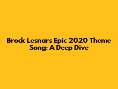 Brock Lesnar's Epic 2020 Theme Song: A Deep Dive