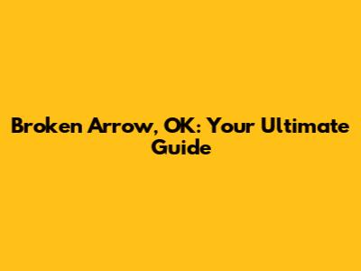 Broken Arrow, OK: Your Ultimate Guide