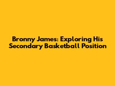 Bronny James: Exploring His Secondary Basketball Position