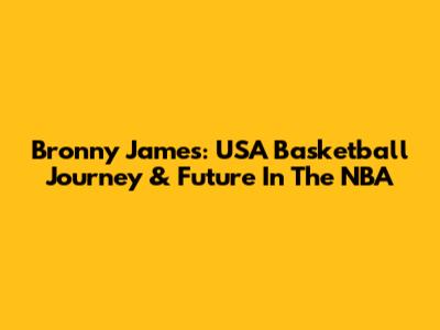 Bronny James: USA Basketball Journey & Future In The NBA