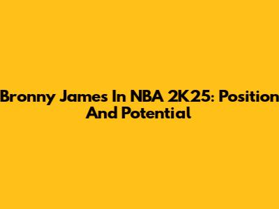 Bronny James In NBA 2K25: Position And Potential