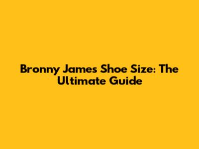 Bronny James Shoe Size: The Ultimate Guide