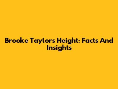 Brooke Taylor's Height: Facts And Insights