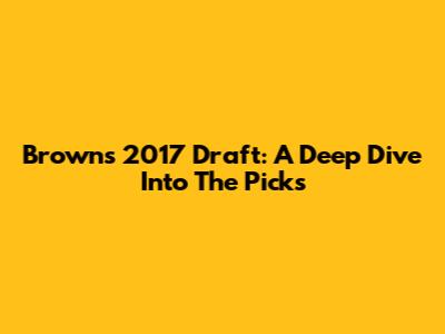 Browns 2017 Draft: A Deep Dive Into The Picks