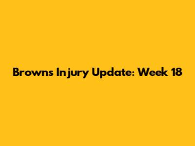 Browns Injury Update: Week 18