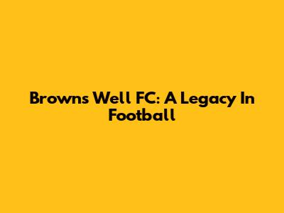 Browns Well FC: A Legacy In Football