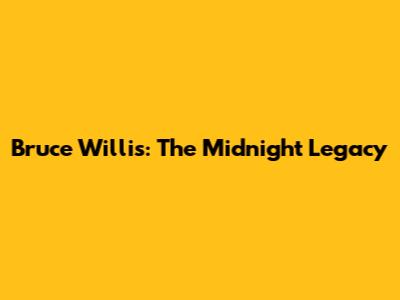 Bruce Willis: The Midnight Legacy