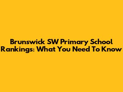 Brunswick SW Primary School Rankings: What You Need To Know