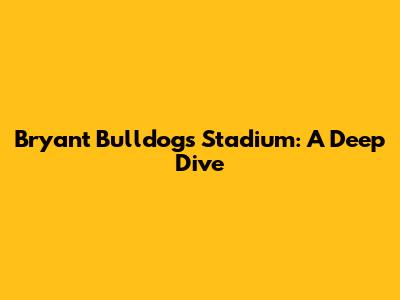 Bryant Bulldogs' Stadium: A Deep Dive