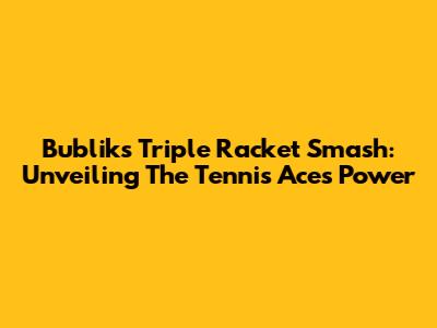 Bublik's Triple Racket Smash: Unveiling The Tennis Ace's Power