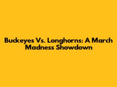 Buckeyes Vs. Longhorns: A March Madness Showdown