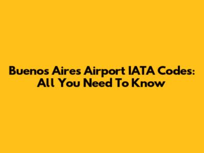 Buenos Aires Airport IATA Codes: All You Need To Know