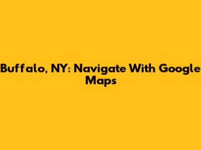 Buffalo, NY: Navigate With Google Maps
