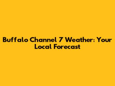 Buffalo Channel 7 Weather: Your Local Forecast