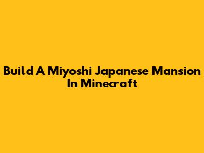 Build A Miyoshi Japanese Mansion In Minecraft