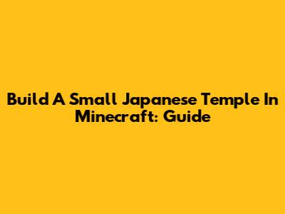 Build A Small Japanese Temple In Minecraft: Guide