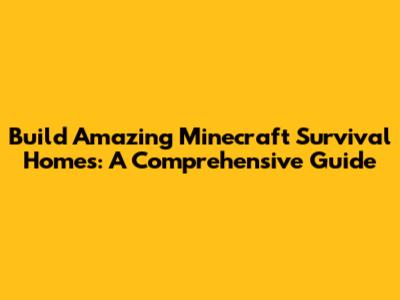 Build Amazing Minecraft Survival Homes: A Comprehensive Guide