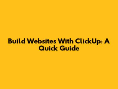 Build Websites With ClickUp: A Quick Guide