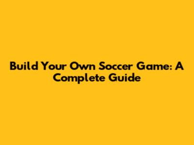 Build Your Own Soccer Game: A Complete Guide