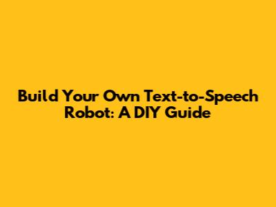 Build Your Own Text-to-Speech Robot: A DIY Guide