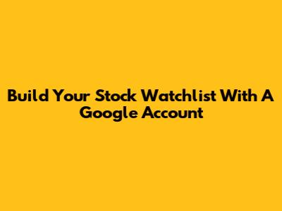 Build Your Stock Watchlist With A Google Account
