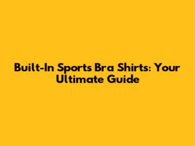 Built-In Sports Bra Shirts: Your Ultimate Guide
