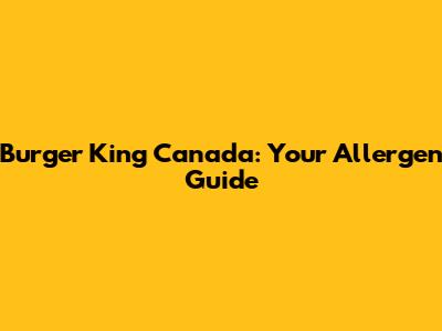 Burger King Canada: Your Allergen Guide