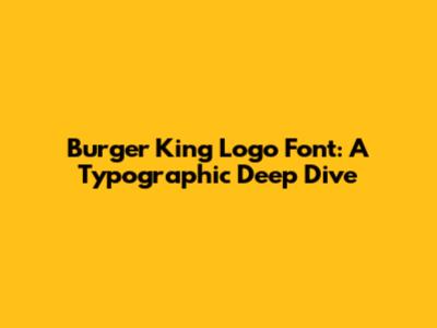 Burger King Logo Font: A Typographic Deep Dive