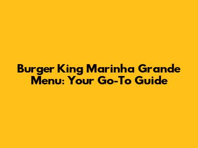 Burger King Marinha Grande Menu: Your Go-To Guide