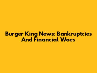 Burger King News: Bankruptcies And Financial Woes