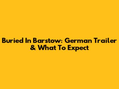Buried In Barstow: German Trailer & What To Expect