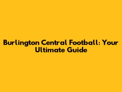 Burlington Central Football: Your Ultimate Guide