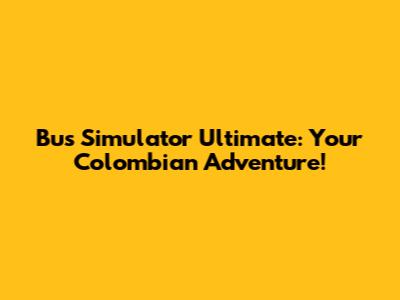 Bus Simulator Ultimate: Your Colombian Adventure!